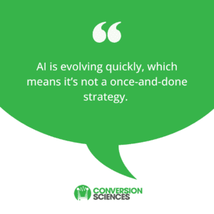 Conversion Sciences quote: AI is evolving quickly, which means it's not a once-and-done strategy